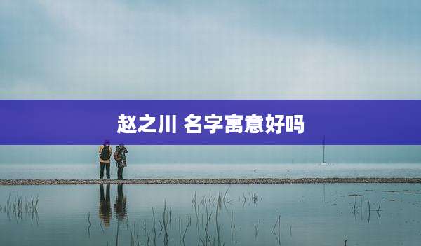赵之川 名字寓意好吗
