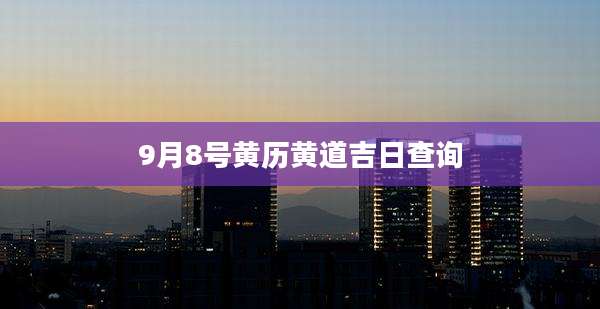 9月8号黄历黄道吉日查询