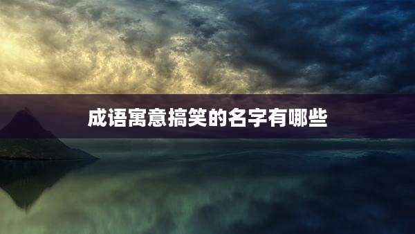 成语寓意搞笑的名字有哪些