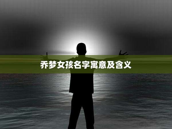 乔梦女孩名字寓意及含义