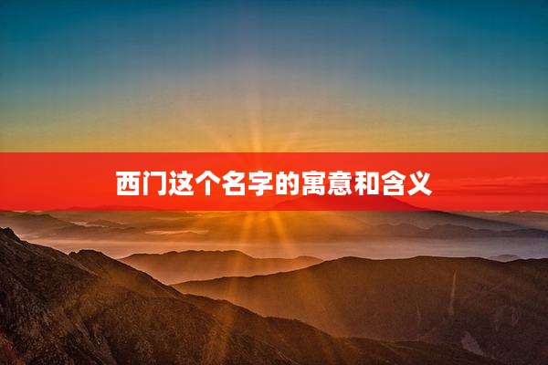 西门这个名字的寓意和含义