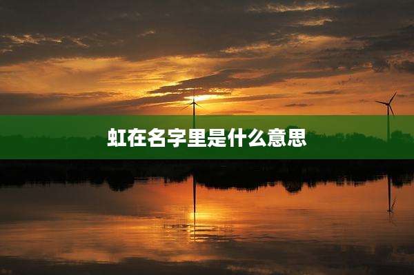 虹在名字里是什么意思