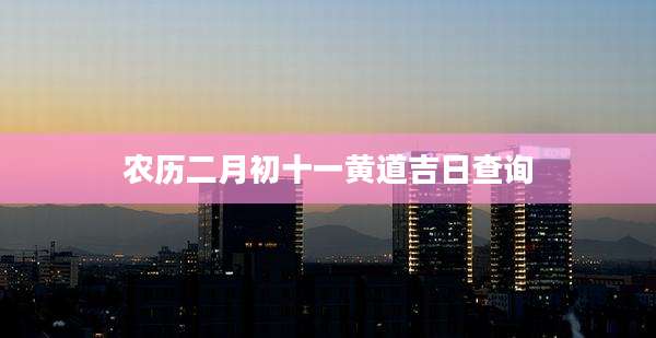 农历二月初十一黄道吉日查询