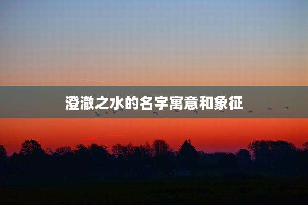 澄澈之水的名字寓意和象征