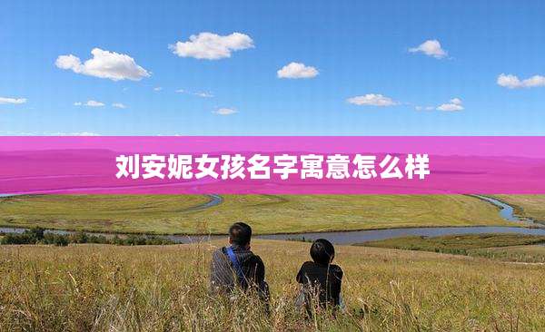 刘安妮女孩名字寓意怎么样