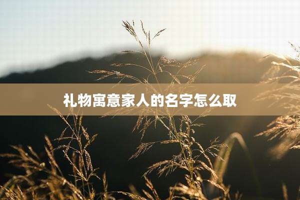 礼物寓意家人的名字怎么取