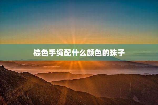 棕色手绳配什么颜色的珠子