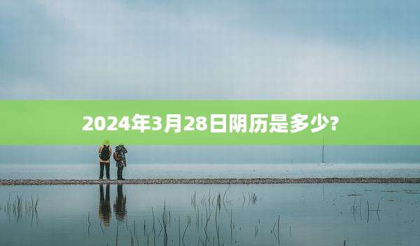2024年3月28日阴历是多少?