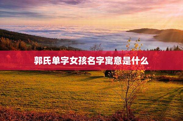 郭氏单字女孩名字寓意是什么