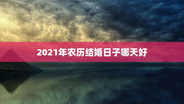 2021年农历结婚日子哪天好