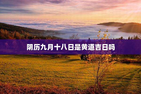 阴历九月十八日是黄道吉日吗