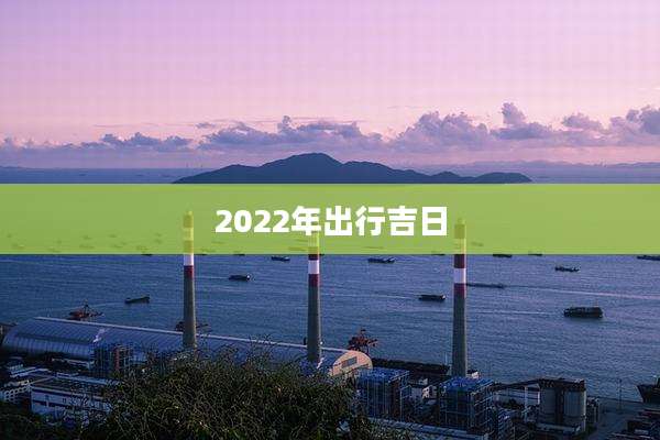 2022年出行吉日