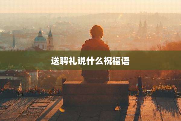 送聘礼说什么祝福语