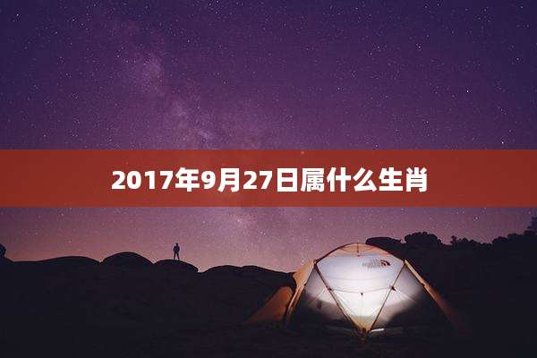 2017年9月27日属什么生肖