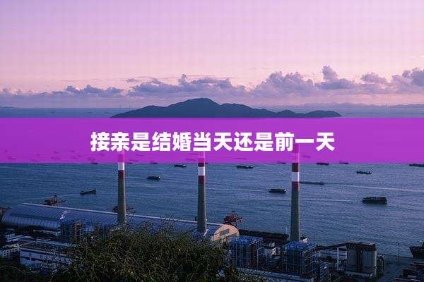 接亲是结婚当天还是前一天