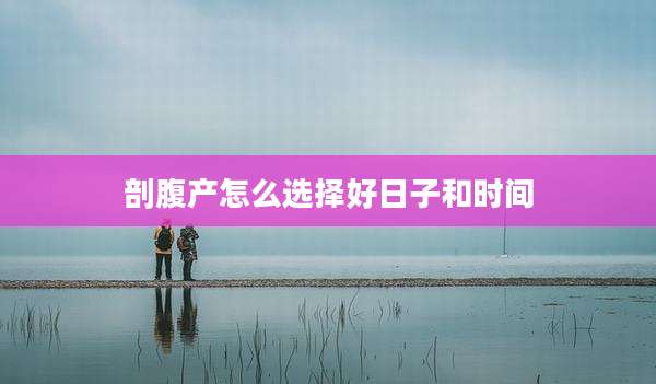 剖腹产怎么选择好日子和时间