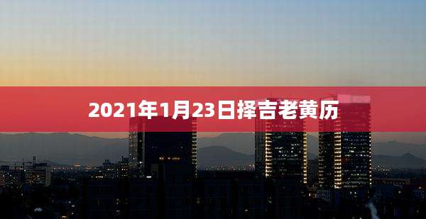2021年1月23日择吉老黄历