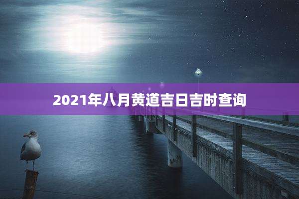 2021年八月黄道吉日吉时查询