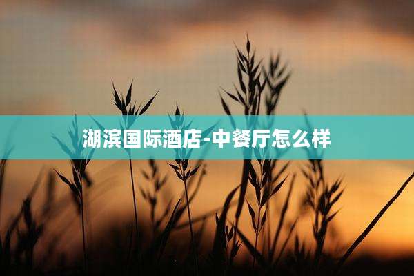 湖滨国际酒店-中餐厅怎么样