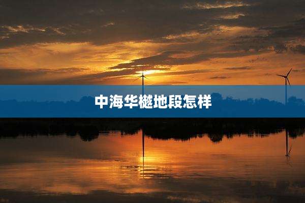 中海华樾地段怎样