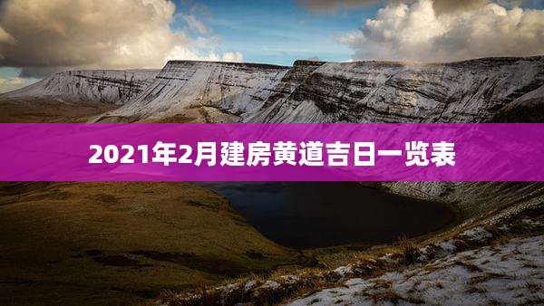2021年2月建房黄道吉日一览表