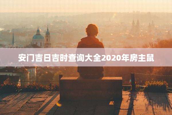 安门吉日吉时查询大全2020年房主鼠