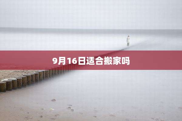 9月16日适合搬家吗