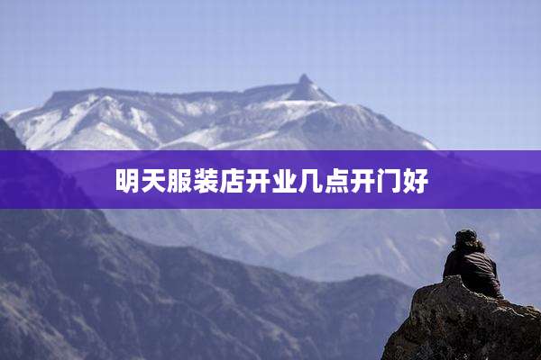 明天服装店开业几点开门好