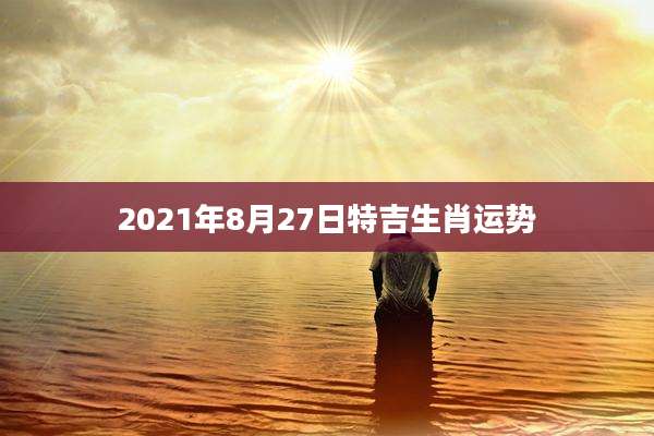 2021年8月27日特吉生肖运势