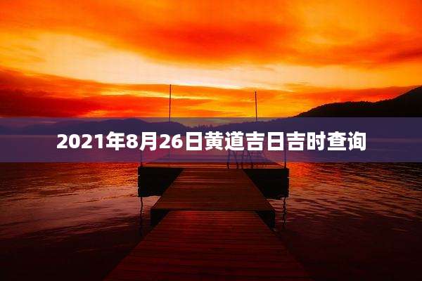 2021年8月26日黄道吉日吉时查询