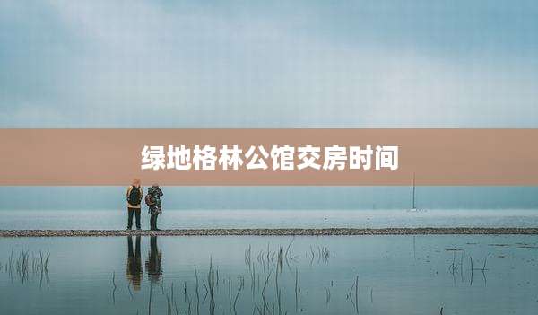 绿地格林公馆交房时间