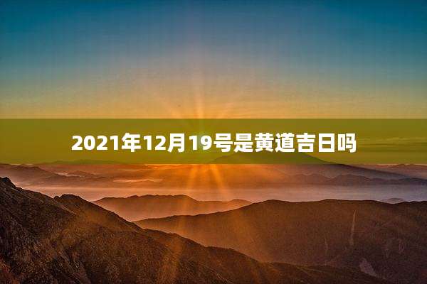 2021年12月19号是黄道吉日吗