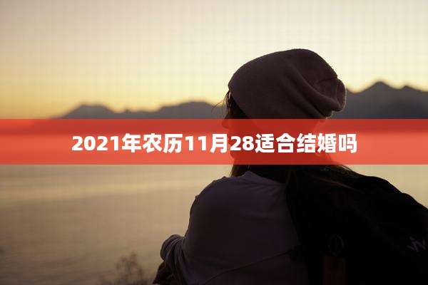2021年农历11月28适合结婚吗