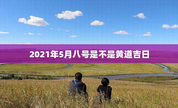 2021年5月八号是不是黄道吉日