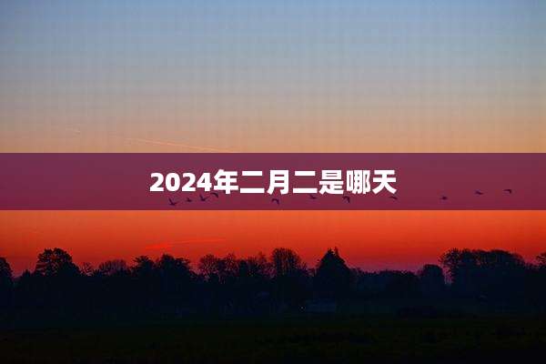 2024年二月二是哪天