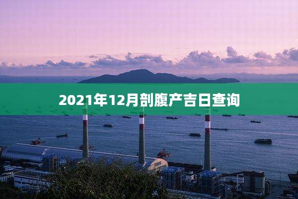 2021年12月剖腹产吉日查询