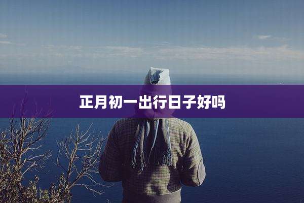 正月初一出行日子好吗
