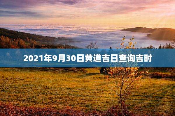 2021年9月30日黄道吉日查询吉时