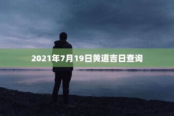 2021年7月19日黄道吉日查询