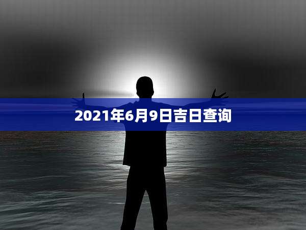 2021年6月9日吉日查询
