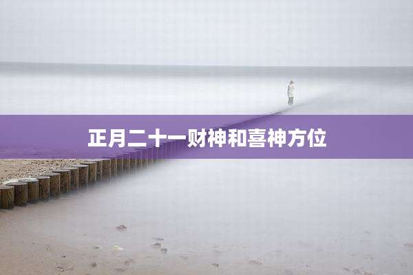 正月二十一财神和喜神方位