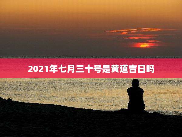 2021年七月三十号是黄道吉日吗