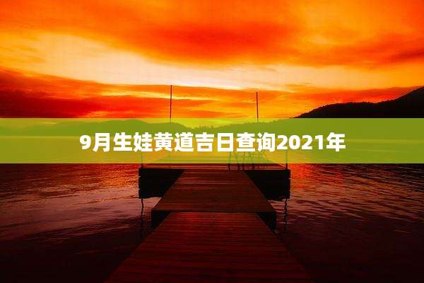 9月生娃黄道吉日查询2021年