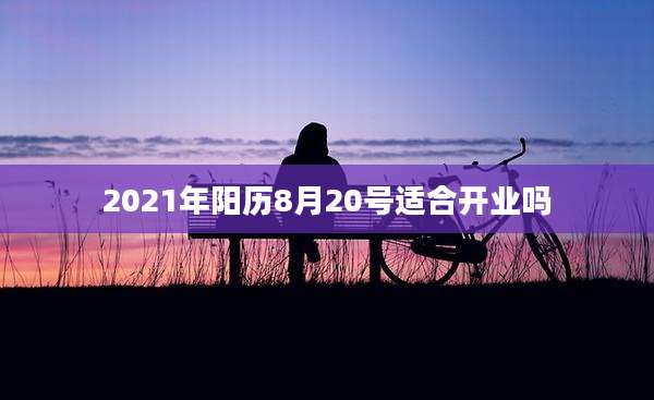 2021年阳历8月20号适合开业吗