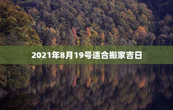 2021年8月19号适合搬家吉日