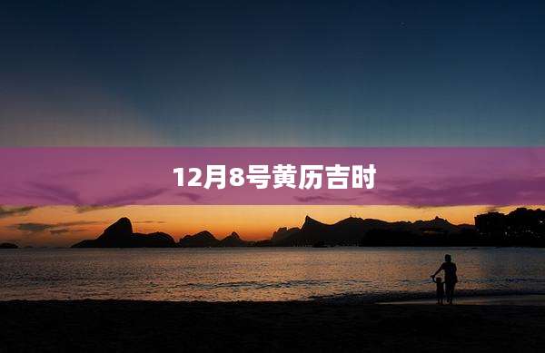 12月8号黄历吉时