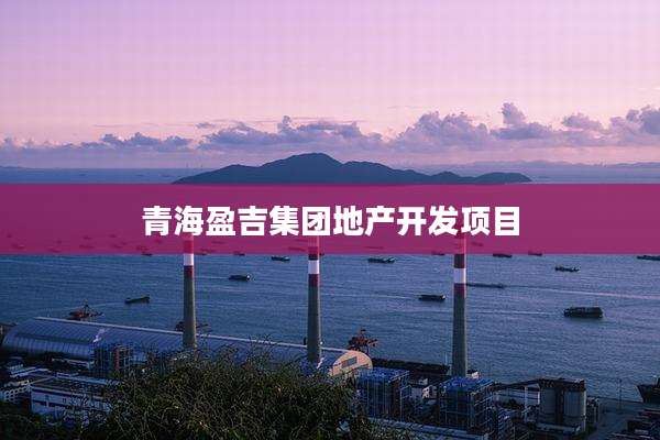 青海盈吉集团地产开发项目