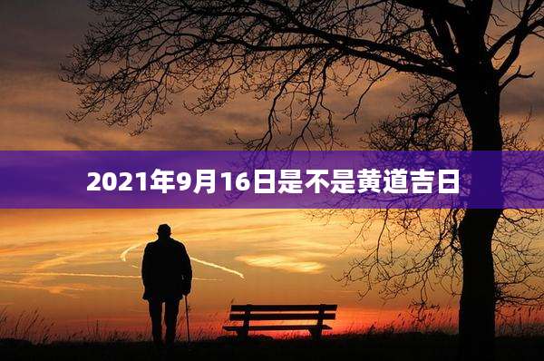 2021年9月16日是不是黄道吉日