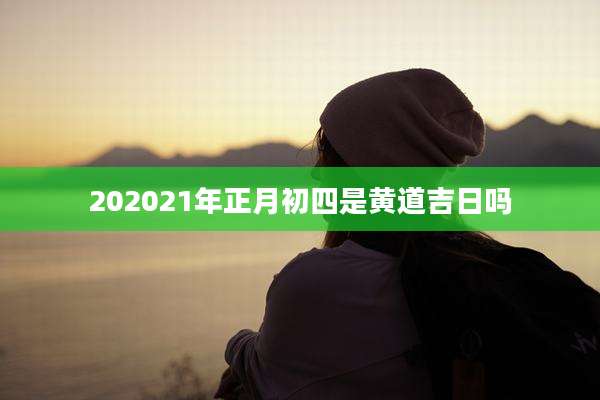 202021年正月初四是黄道吉日吗