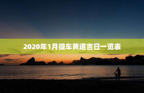 2020年1月提车黄道吉日一览表